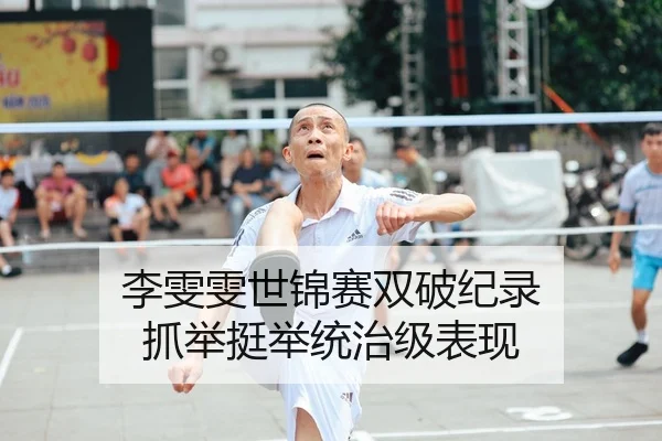 李雯雯世锦赛双破纪录 抓举挺举统治级表现